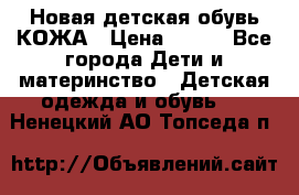 Новая детская обувь КОЖА › Цена ­ 250 - Все города Дети и материнство » Детская одежда и обувь   . Ненецкий АО,Топседа п.